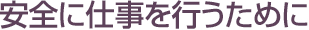 安全に仕事を行うために